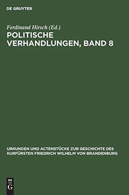 Politische Verhandlungen, Band 8 (Urkunden und Actenstücke zur Geschichte des Kurfürsten Friedrich Wilhelm von Brandenburg, Band 12)