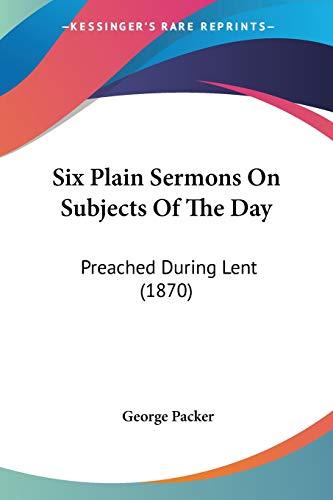 Six Plain Sermons On Subjects Of The Day: Preached During Lent (1870)