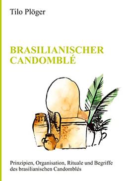 BRASILIANISCHER CANDOMBLÉ: Prinzipien, Organisation, Rituale und Begriffe des brasilianischen Candomblés