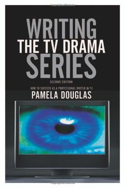 Writing the TV Drama Series: How to Succeed as a Professional Writer in TV