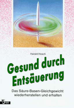 Gesund durch Entsäuerung. Das Säure- Basen- Gleichgewicht wiederherstellen und erhalten