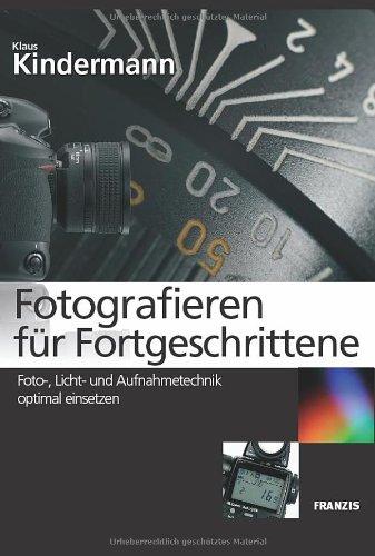 Fotografieren für Fortgeschrittene: Foto-, Licht- und Aufnahmetechnik optimal einsetzen