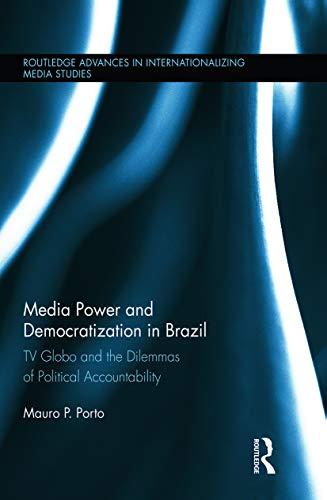 Media Power and Democratization in Brazil: TV Globo and the Dilemmas of Political Accountability (Routledge Advances in Internationalizing Media Studies, Band 8)