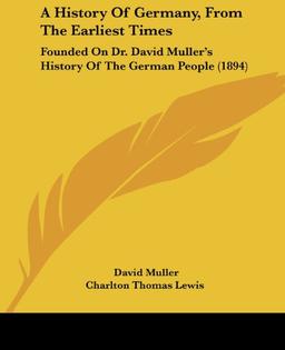 A History Of Germany, From The Earliest Times: Founded On Dr. David Muller's History Of The German People (1894)