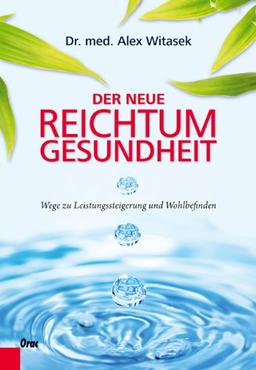 Der neue Reichtum Gesundheit: Wege zu Leistungssteigerung und Wohlbefinden