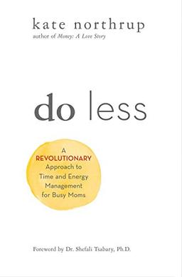 Do Less: A Revolutionary Approach to Time and Energy Management for Ambitious Women