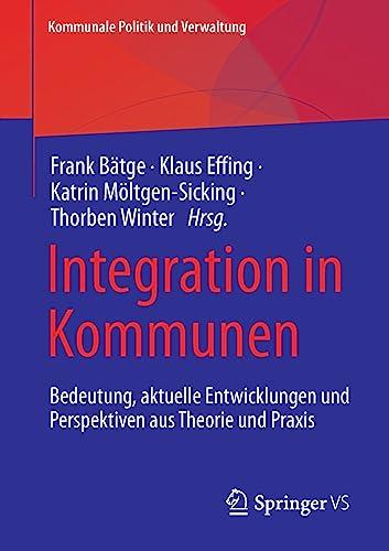 Integration in Kommunen: Bedeutung, aktuelle Entwicklungen und Perspektiven aus Theorie und Praxis (Kommunale Politik und Verwaltung)