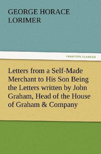 Letters from a Self-Made Merchant to His Son Being the Letters written by John Graham, Head of the House of Graham & Company, Pork-Packers in Chicago, ... known to his intimates as "Piggy."