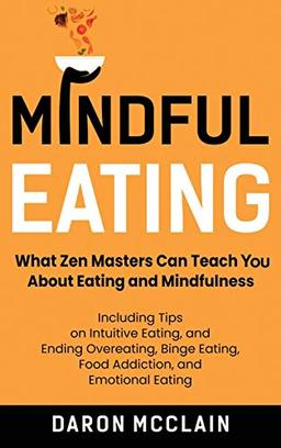 Mindful Eating: What Zen Masters Can Teach You About Eating and Mindfulness, Including Tips on Intuitive Eating, and Ending Overeating, Binge Eating, Food Addiction, and Emotional Eating