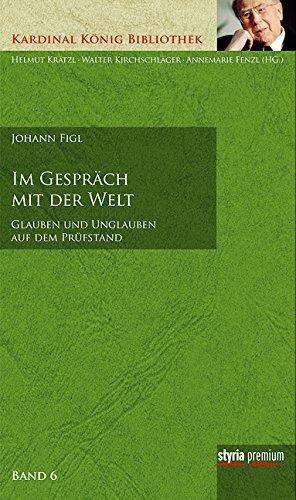 Im Gespräch mit der Welt: Glauben und Unglauben auf dem Prüfstand Kardinal König Bibliothek, Band 6