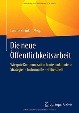 Die neue Öffentlichkeitsarbeit: Wie gute Kommunikation heute funktioniert: Strategien - Instrumente - Fallbeispiele