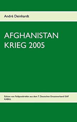 Afghanistan Krieg 2005: Edition von Feldpostbriefen aus dem 7. Deutschen Einsatzverband ISAF KABUL