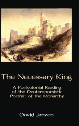 The Necessary King: A Postcolonial Reading of the Deuteronomistic Portrait of the Monarchy (Hebrew Bible Monographs, Band 57)