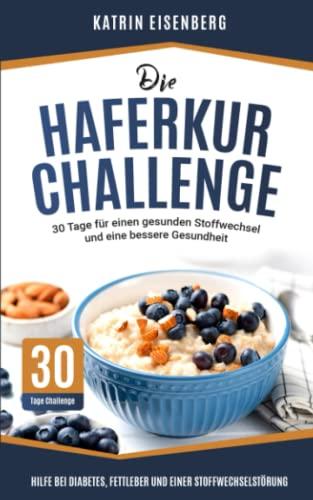 Die Haferkur Challenge - 30 Tage für einen gesunden Stoffwechsel und eine bessere Gesundheit: Hilfe bei Diabetes, Fettleber und einer Stoffwechselstörung