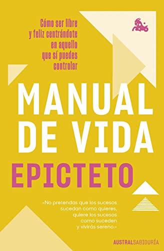 Manual de vida: Cómo ser libre y feliz centrándote en aquello que sí puedes controlar (Austral Sabiduría)