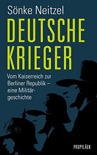 Deutsche Krieger: Vom Kaiserreich zur Berliner Republik - eine Militärgeschichte