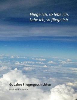 Fliege ich, so lebe ich. Lebe ich, so fliege ich.: 60 Jahre Fliegergeschichten