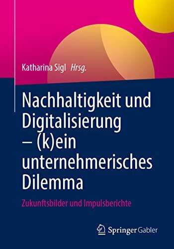 Nachhaltigkeit und Digitalisierung – (k)ein unternehmerisches Dilemma: Zukunftsbilder und Impulsberichte