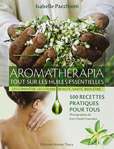 Aromatherapia : tout sur les huiles essentielles, les connaître, les utiliser, beauté, santé, bien-être : 500 recettes pratiques pour tous