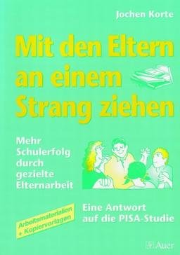 Mit den Eltern an einem Strang ziehen: Mehr Schulerfolg durch gezielte Elternarbeit. Eine Antwort auf die PISA-Studie