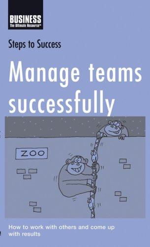 Manage Teams Successfully: How to Work with Others and Come Up with Results (Steps to Success)