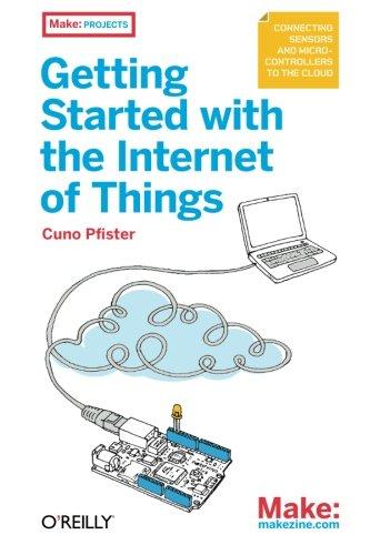 Getting Started with the Internet of Things: Connecting Sensors and Microcontrollers to the Cloud (Make: Projects)