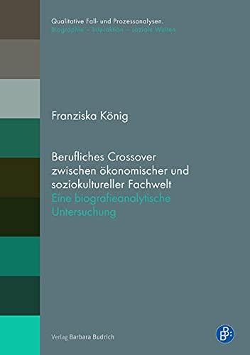 Berufliches Crossover zwischen ökonomischer und soziokultureller Fachwelt: Eine biografieanalytische Untersuchung (Qualitative Fall- und Prozessanalysen.: Biographie – Interaktion – soziale Welten)