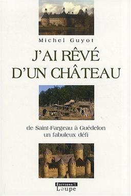 J'ai rêvé d'un château : de Saint-Fargeau à Guédelon, un fabuleaux défi