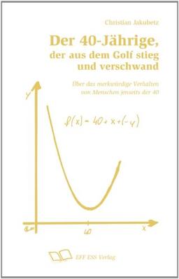 Der 40-Jährige, der aus dem Golf stieg und verschwand.: Das hier ist ein Buch. Über die merkwürdigen Verhaltensweisen von Menschen jenseits der 40.