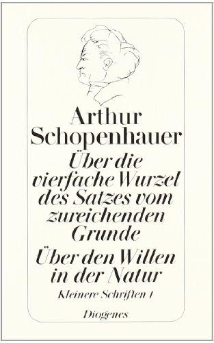 Über die vierfache Wurzel des Satzes vom zureichenden Grunde. Über den Willen in der Natur: Kleine Schriften I