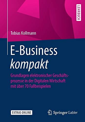 E-Business kompakt: Grundlagen elektronischer Geschäftsprozesse in der Digitalen Wirtschaft mit über 70 Fallbeispielen