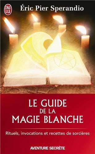 Le guide de la magie blanche : rituels, invocations et recettes de sorcières