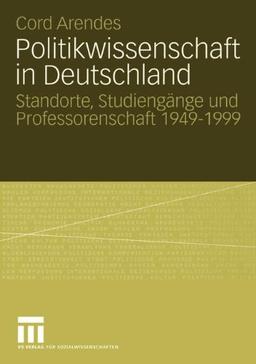 Politikwissenschaft in Deutschland: Standorte, Studiengänge und Professorenschaft 1949-1999