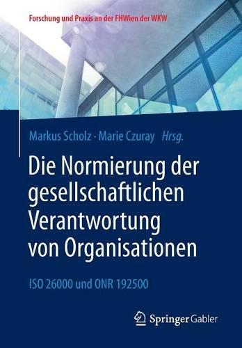 Die Normierung der gesellschaftlichen Verantwortung von Organisationen: ISO 26000 und ONR 192500 (Forschung und Praxis an der FHWien der WKW)