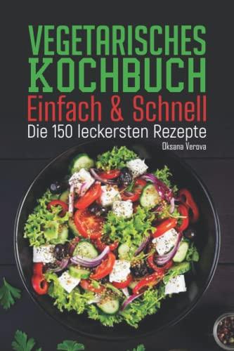 Vegetarisches Kochbuch - Einfach & Schnell: Die 150 leckersten Rezepte