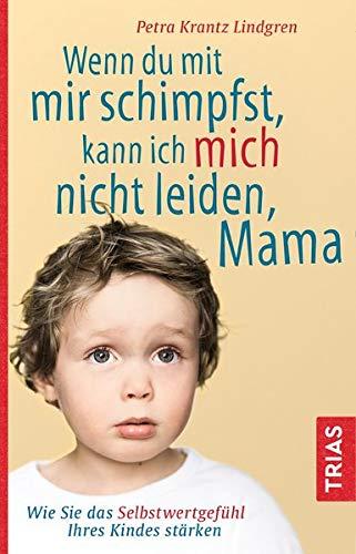 Wenn du mit mir schimpfst, kann ich mich nicht leiden, Mama: Wie Sie das Selbstwertgefühl Ihres Kindes stärken