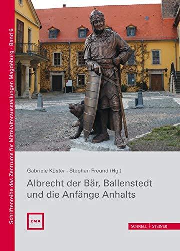 Albrecht der Bär, Ballenstedt und die Anfänge Anhalts (Schriftenreihe des Zentrums für Mittelalterausstellungen Magdeburg)