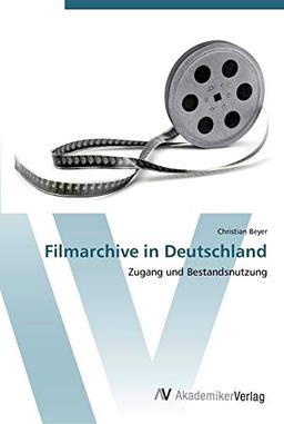 Filmarchive in Deutschland: Zugang und Bestandsnutzung