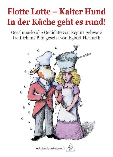 Flotte Lotte - Kalter Hund. In der Küche geht es rund!: Geschmackvolle Gedichte von Regina Schwarz trefflich ins Bild gesetzt von Egbert Herfurth