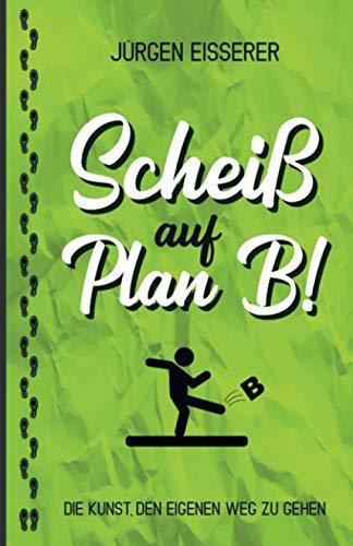 Scheiß auf Plan B: Die Kunst den eigenen Weg zu gehen. Wie du mit klaren Entscheidungen deine wahren Ziele findest.