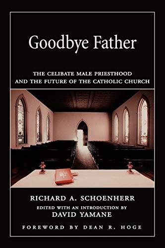 Goodbye Father: The Celibate Male Priesthood and the Future of the Catholic Church