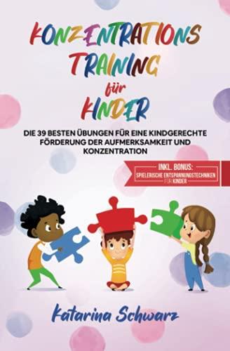 Konzentrationstraining für Kinder: Die 39 besten Übungen für eine kindgerechte Förderung der Aufmerksamkeit und Konzentration - Inkl. Bonus: Spielerische Entspannungstechniken für Kinder