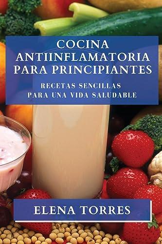 Cocina Antiinflamatoria para Principiantes: Recetas Sencillas para una Vida Saludable