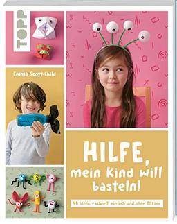 Hilfe, mein Kind will basteln!: 40 Bastelideen – schnell, einfach und ohne Glitzer