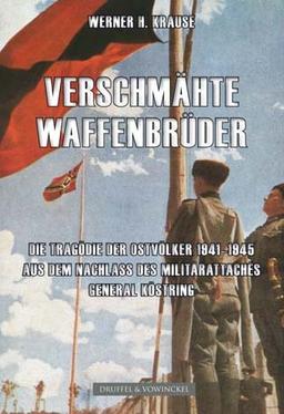 Verschmähte Waffenbrüder: Die Tragödie der Ostvölker 1941 -1945. Aus dem Nachlass des Militärattachés und Generals Ernst Köstring