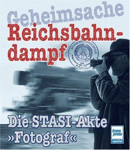 Geheimsache Reichsbahndampf: Die STASI-Akte "Fotograf"