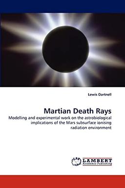 Martian Death Rays: Modelling and experimental work on the astrobiological implications of the Mars subsurface ionising radiation environment