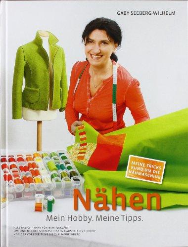 Nähen - Mein Hobby. Meine Tipps: Alle Basics - Naht für Naht erklärt. Umgang mit der Nähmaschine in Haushalt und Hobby. Von der Vorbereitung bis zur Pannenhilfe