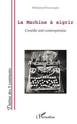 La machine à aigrir : comédie anti-contemporaine