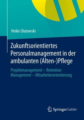 Zukunftsorientiertes Personalmanagement in der Ambulanten (Alten-)Pflege: Projektmanagement - Retention Management - Mitarbeiterorientierung (German Edition)